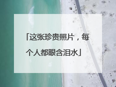 这张珍贵照片，每个人都眼含泪水