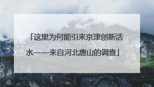 这里为何能引来京津创新活水——来自河北唐山的调查