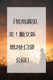 转角遇见美！顺义新增2处口袋公园