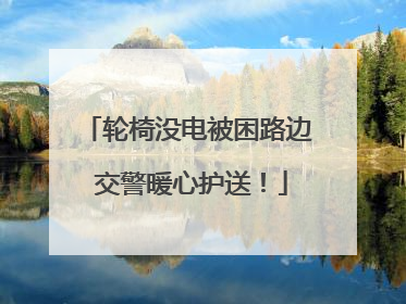轮椅没电被困路边 交警暖心护送！