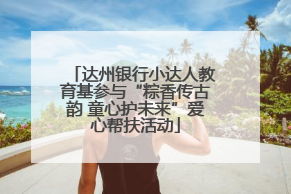 达州银行小达人教育基参与“粽香传古韵 童心护未来”爱心帮扶活动