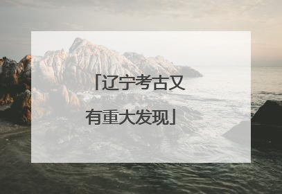辽宁考古又有重大发现