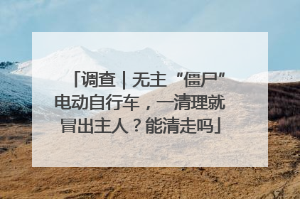 调查｜无主“僵尸”电动自行车，一清理就冒出主人？能清走吗