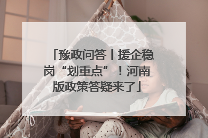 豫政问答丨援企稳岗“划重点”！河南版政策答疑来了