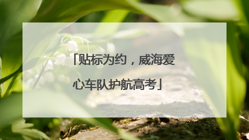 贴标为约，威海爱心车队护航高考