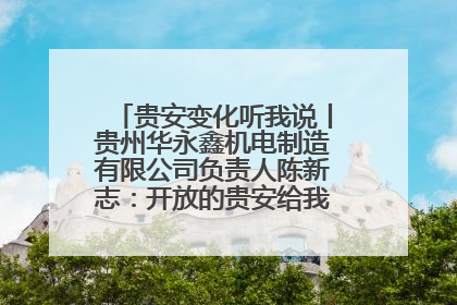 贵安变化听我说丨贵州华永鑫机电制造有限公司负责人陈新志：开放的贵安给我走出去的底气