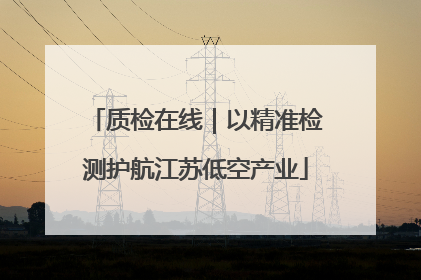 质检在线｜以精准检测护航江苏低空产业