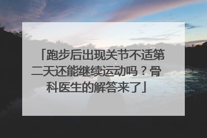 跑步后出现关节不适第二天还能继续运动吗？骨科医生的解答来了