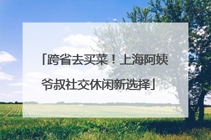 跨省去买菜！上海阿姨爷叔社交休闲新选择
