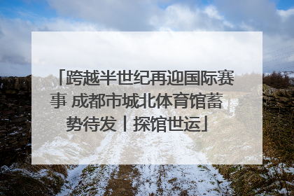 跨越半世纪再迎国际赛事 成都市城北体育馆蓄势待发丨探馆世运