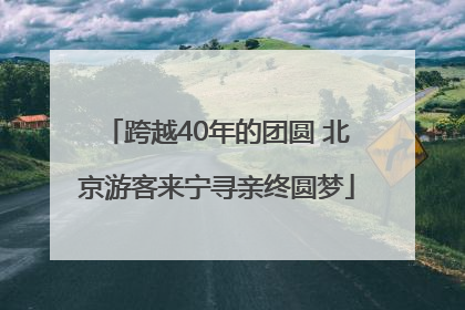 跨越40年的团圆 北京游客来宁寻亲终圆梦