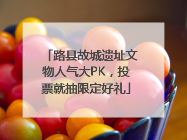 路县故城遗址文物人气大PK，投票就抽限定好礼