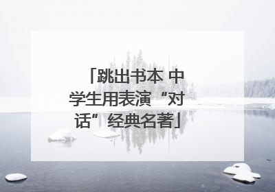 跳出书本 中学生用表演“对话”经典名著