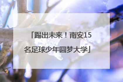 踢出未来！南安15名足球少年圆梦大学