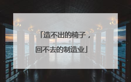 造不出的椅子，回不去的制造业