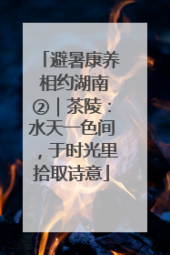 避暑康养 相约湖南②｜茶陵：水天一色间，于时光里拾取诗意