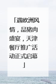 遇欧洲风情，品猪肉盛宴，天津餐厅推广活动正式启幕