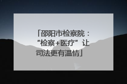 邵阳市检察院：“检察+医疗”让司法更有温情