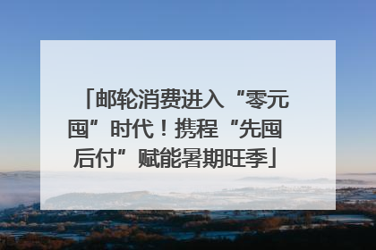 邮轮消费进入“零元囤”时代！携程“先囤后付”赋能暑期旺季