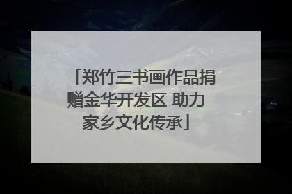 郑竹三书画作品捐赠金华开发区 助力家乡文化传承