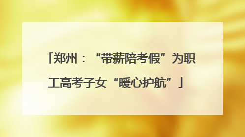 郑州：“带薪陪考假”为职工高考子女“暖心护航”