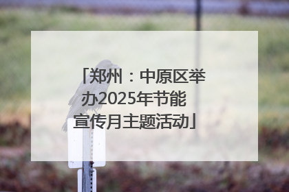 郑州：中原区举办2025年节能宣传月主题活动
