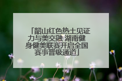 韶山红色热土见证力与美交融 湖南健身健美联赛开启全国赛事晋级通道