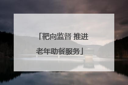 靶向监督 推进老年助餐服务