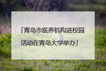 青岛市医养机构进校园活动在青岛大学举办