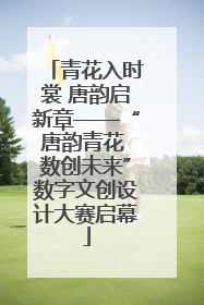 青花入时裳 唐韵启新章——“唐韵青花 数创未来”数字文创设计大赛启幕