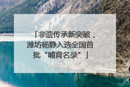 非遗传承新突破，潍坊杨静入选全国首批“哺育名录”