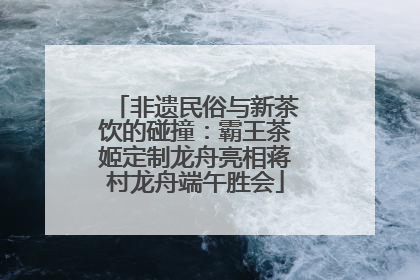 非遗民俗与新茶饮的碰撞：霸王茶姬定制龙舟亮相蒋村龙舟端午胜会