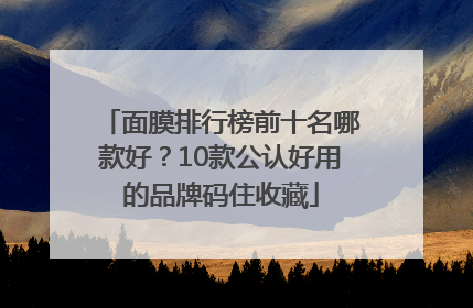 面膜排行榜前十名哪款好？10款公认好用的品牌码住收藏