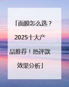 面膜怎么选？2025十大产品推荐！热评款效果分析