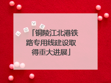 铜陵江北港铁路专用线建设取得重大进展