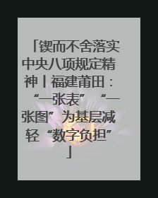 锲而不舍落实中央八项规定精神丨福建莆田：“一张表”“一张图”为基层减轻“数字负担”