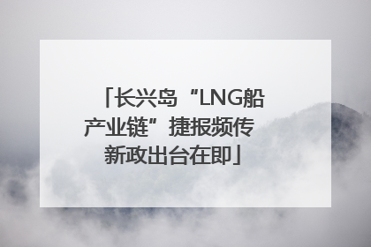 长兴岛“LNG船产业链”捷报频传 新政出台在即