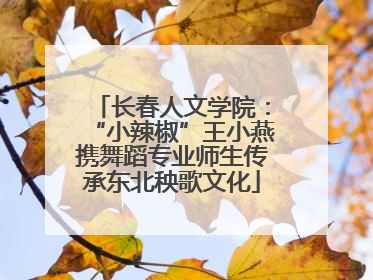 长春人文学院：“小辣椒”王小燕携舞蹈专业师生传承东北秧歌文化