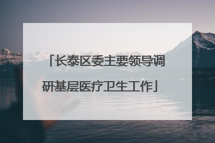 长泰区委主要领导调研基层医疗卫生工作