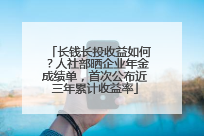 长钱长投收益如何？人社部晒企业年金成绩单，首次公布近三年累计收益率