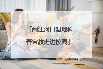 闽江河口湿地科普宣教走进校园