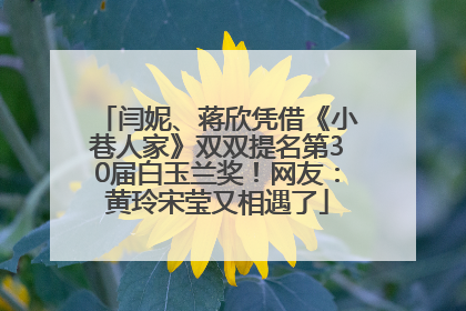 闫妮、蒋欣凭借《小巷人家》双双提名第30届白玉兰奖！网友：黄玲宋莹又相遇了