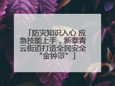 防灾知识入心 应急技能上手，新泰青云街道打造全民安全“金钟罩”
