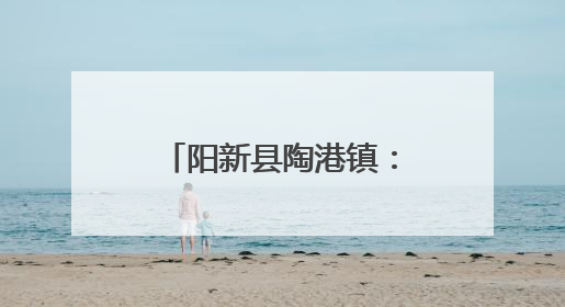 阳新县陶港镇：近郊农旅融合催热“周末经济”