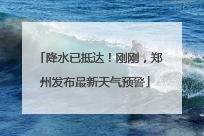 降水已抵达！刚刚，郑州发布最新天气预警