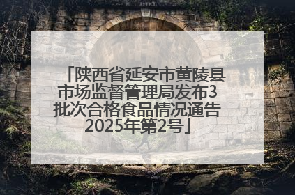 陕西省延安市黄陵县市场监督管理局发布3批次合格食品情况通告2025年第2号