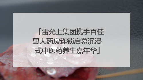 雷允上集团携手百佳惠大药房连锁启幕沉浸式中医药养生嘉年华