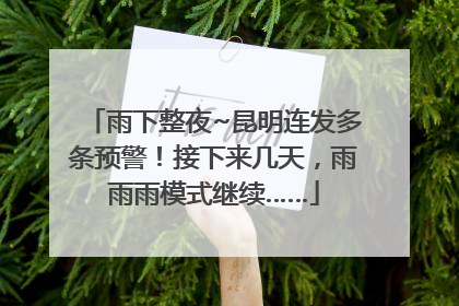 雨下整夜~昆明连发多条预警！接下来几天，雨雨雨模式继续……