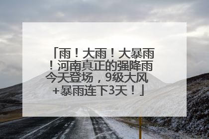 雨！大雨！大暴雨！河南真正的强降雨今天登场，9级大风+暴雨连下3天！