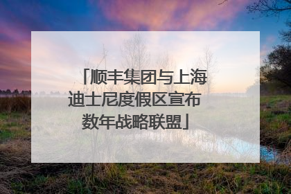 顺丰集团与上海迪士尼度假区宣布数年战略联盟